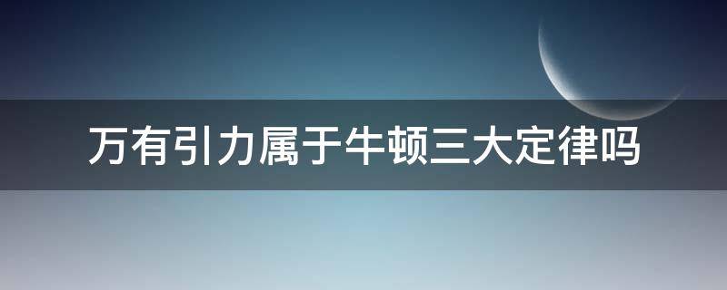 万有引力属于牛顿三大定律吗（万有引力是不是牛顿三大定律）