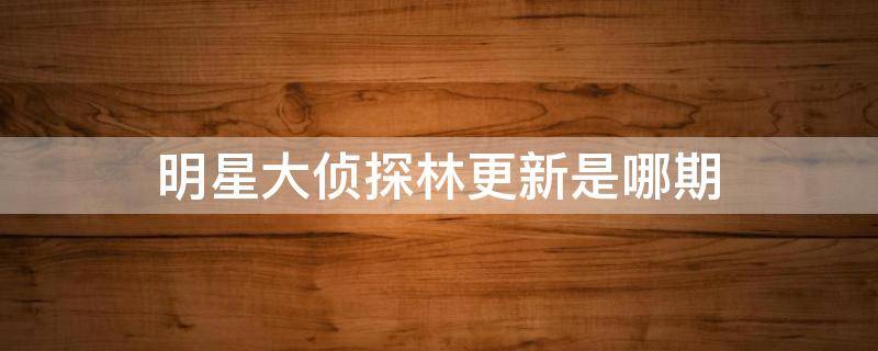 明星大侦探林更新是哪期（明星大侦探第三季林更新）