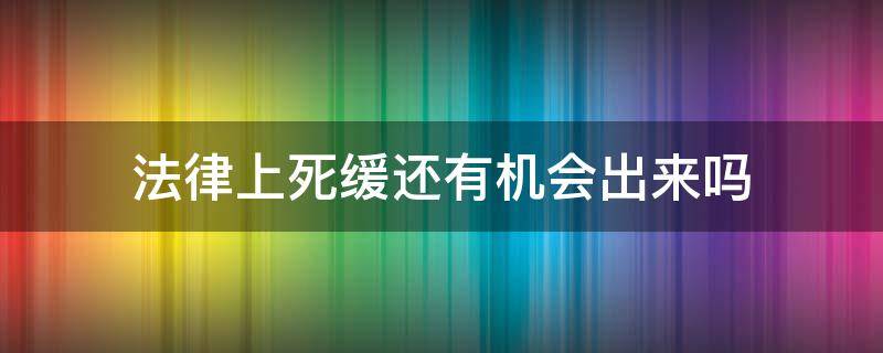 法律上死缓还有机会出来吗（死缓有没有可能出狱）