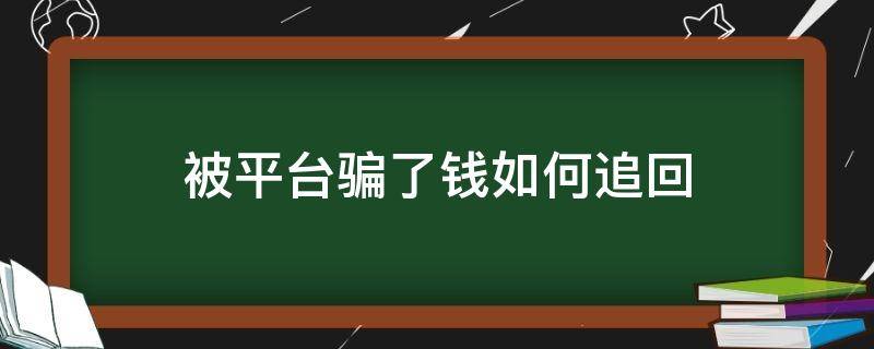 被平台骗了钱如何追回（被平台骗了钱如何追回,平台暂时还没倒闭）