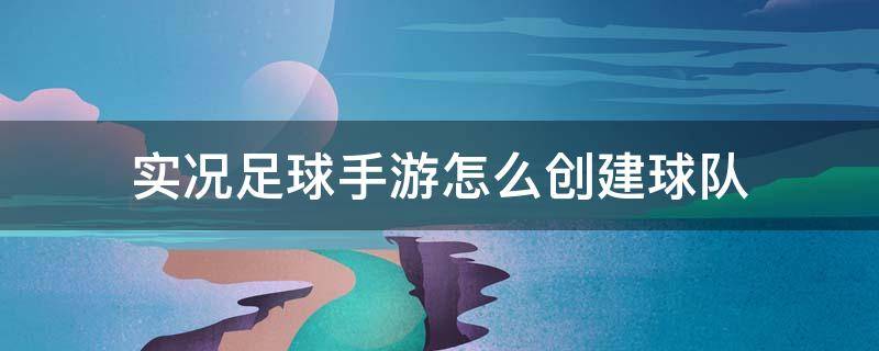 实况足球手游怎么创建球队（实况足球手游怎么弄国家队）