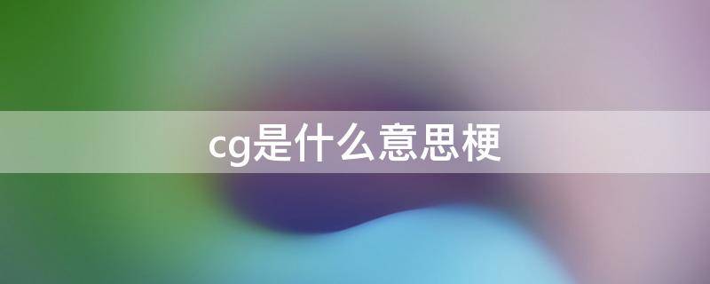 cg是什么意思梗（CG什么梗）