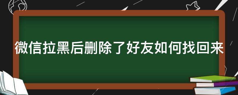 微信拉黑后删除了好友如何找回来 微信拉黑后删除了好友如何找回来呢