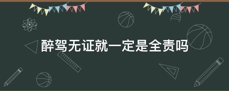 醉驾无证就一定是全责吗 醉驾是不是负全责