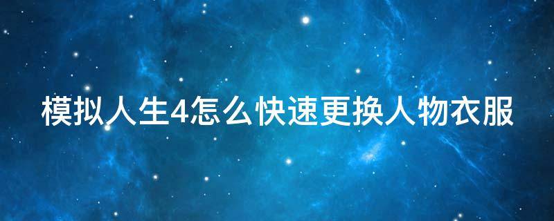 模拟人生4怎么快速更换人物衣服（模拟人生4怎么快速更换人物衣服颜色）