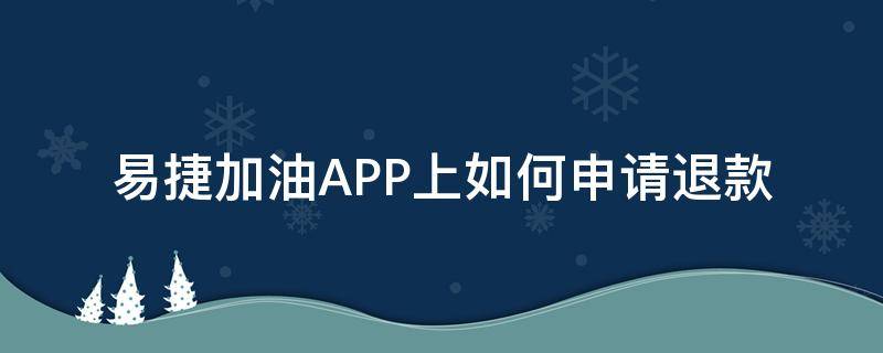易捷加油APP上如何申请退款（易捷加油申请退款需要多久）