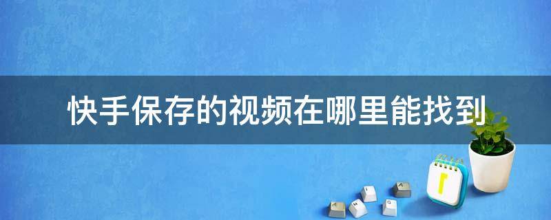 快手保存的视频在哪里能找到 快手保存的视频在哪里可以找到