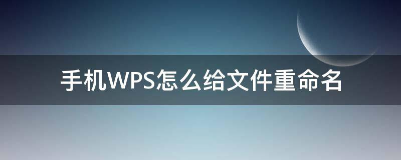 手机WPS怎么给文件重命名 手机wps文件重命名怎么弄