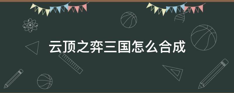 云顶之弈三国怎么合成 云顶之弈装备合成图三国