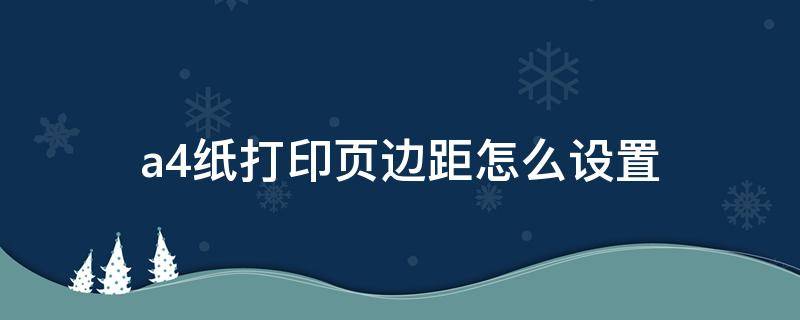 a4纸打印页边距怎么设置（A4纸页边距设置）
