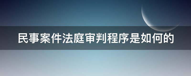 民事案件法庭审判程序是如何的（民事法庭审判流程）