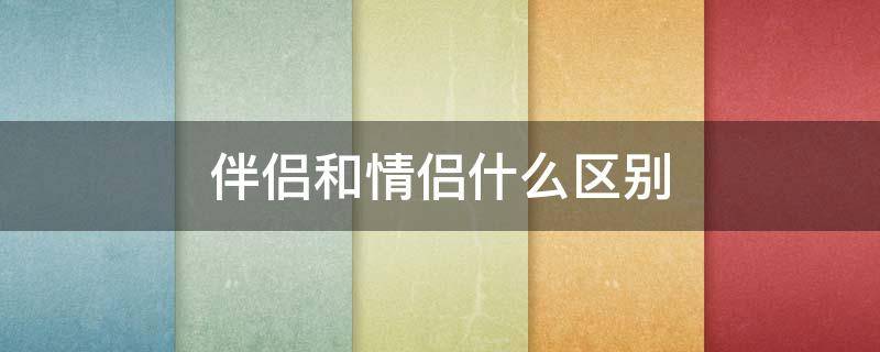 伴侣和情侣什么区别 伴侣和爱情的区别