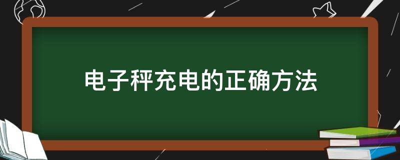 电子秤充电的正确方法（电子秤怎么充电方法）