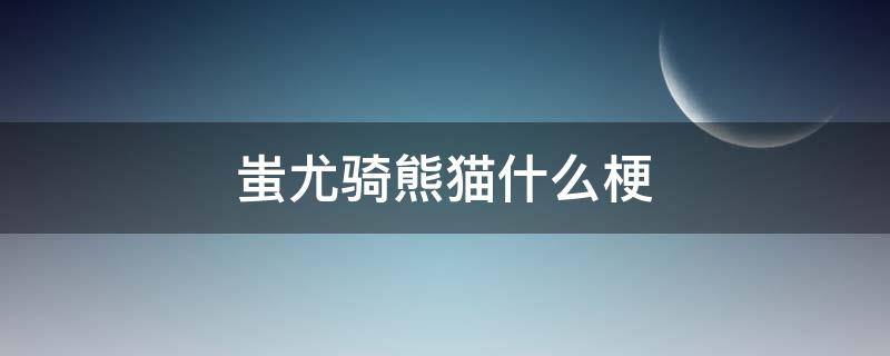 蚩尤骑熊猫什么梗（蚩尤为什么骑熊猫打仗）