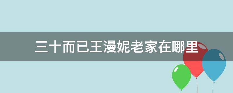 三十而已王漫妮老家在哪里（三十而已里面王漫妮老家）