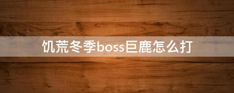 饥荒冬季boss巨鹿怎么打（饥荒冬季boss巨鹿一般什么时候来）