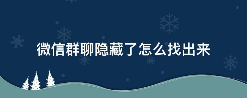 微信群聊隐藏了怎么找出来 微信怎样找到隐藏群聊