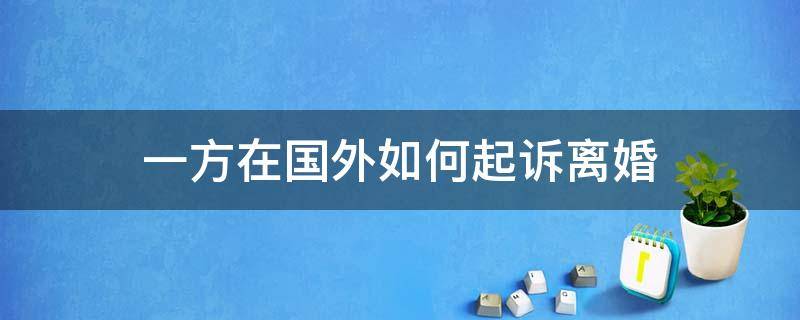一方在国外如何起诉离婚（一方在国外诉讼离婚要多长时间）