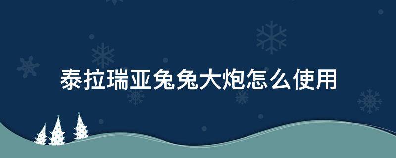 泰拉瑞亚兔兔大炮怎么使用（泰拉瑞亚兔兔大炮怎么做?）