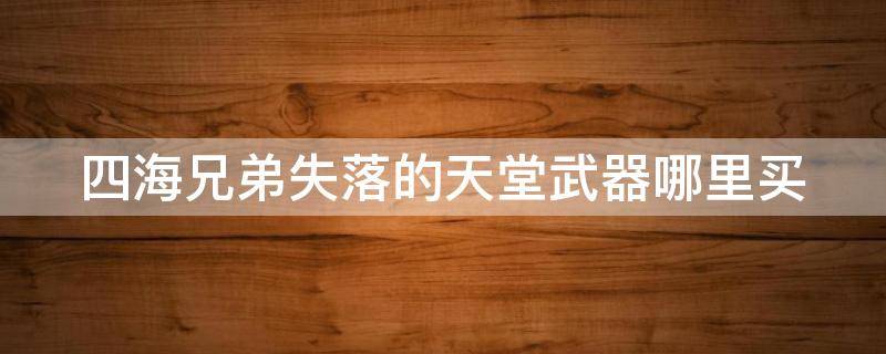 四海兄弟失落的天堂武器哪里买