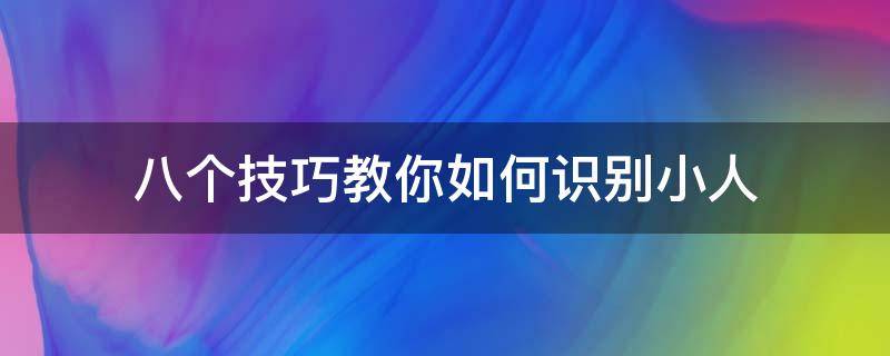 八个技巧教你如何识别小人（怎样识别小人）