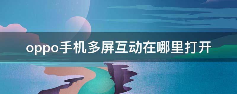 oppo手机多屏互动在哪里打开（oppo手机多屏互动功能在哪里）