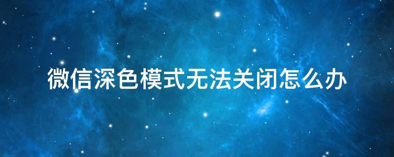 微信深色模式无法关闭怎么办（微信深色模式怎样关闭）