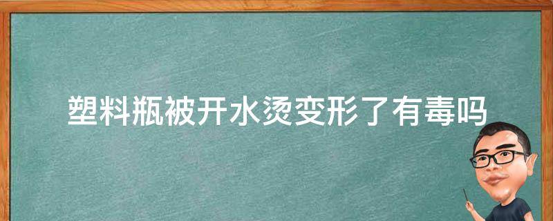 塑料瓶被开水烫变形了有毒吗 热水烫的塑料瓶子变形水有毒