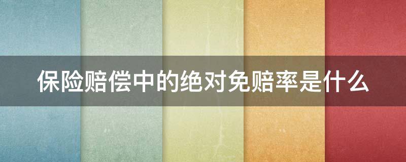 保险赔偿中的绝对免赔率是什么（保险中的绝对免赔额是什么意思）