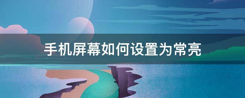 手机屏幕如何设置为常亮（手机怎么设置屏幕常亮?）