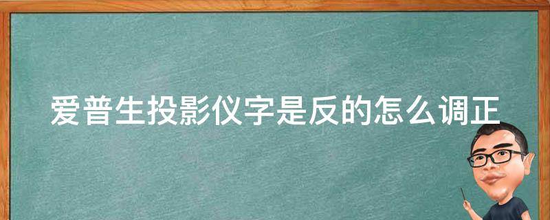 爱普生投影仪字是反的怎么调正（爱普生投影仪字体反了怎么调）