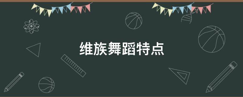 维族舞蹈特点（维族舞蹈特点简介）