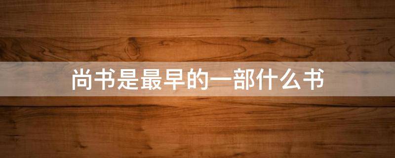 尚书是最早的一部什么书 《尚书》是中国最早的一部