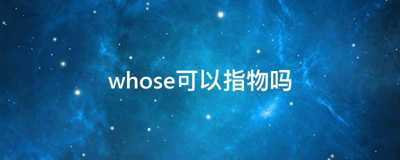 whose可以指物吗 whose可以用来指物吗