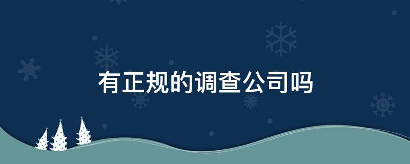 有正规的调查公司吗 有正规的调查公司吗询问六扇门调查AA