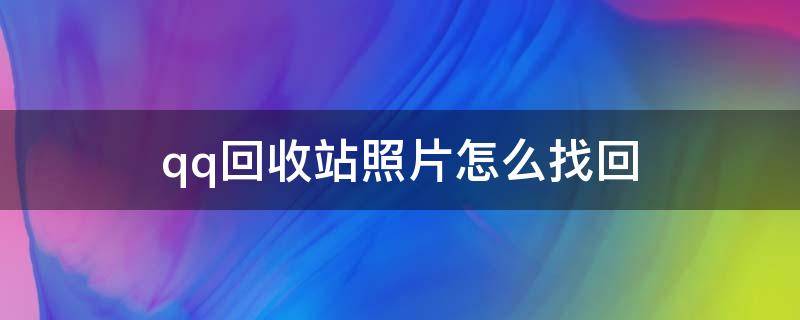 qq回收站照片怎么找回 qq回收站照片怎么找回来