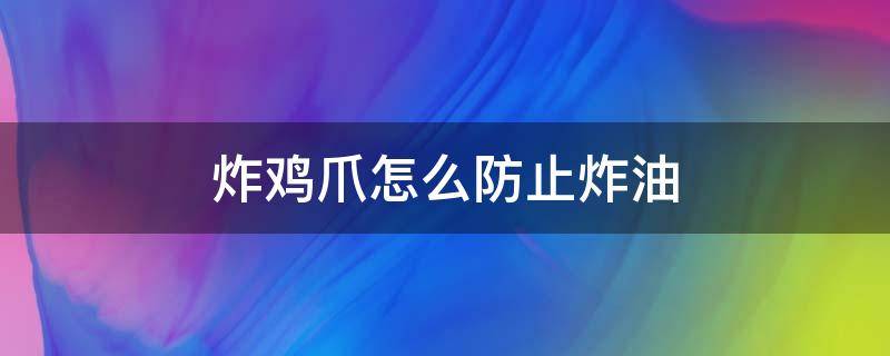 炸鸡爪怎么防止炸油 炸鸡爪用什么油