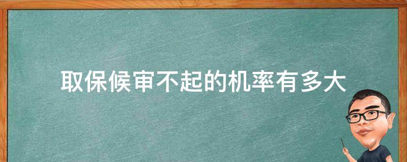 取保候审不起的机率有多大（取保候审不起诉的几率）