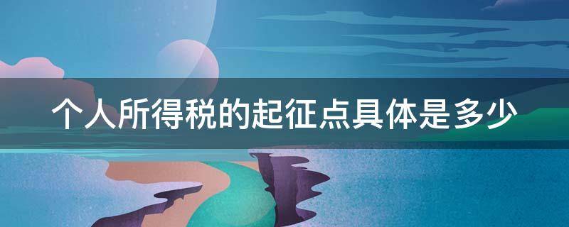 个人所得税的起征点具体是多少 个人所得税起征点是多少,怎么交税怎么算法