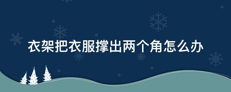 衣架把衣服撑出两个角怎么办 被衣架撑变形怎么办