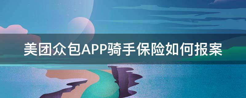 美团众包APP骑手保险如何报案（美团众包骑手全责保险怎么理赔）