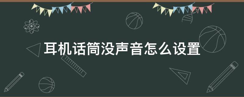 耳机话筒没声音怎么设置（手机耳机话筒没声音怎么设置）