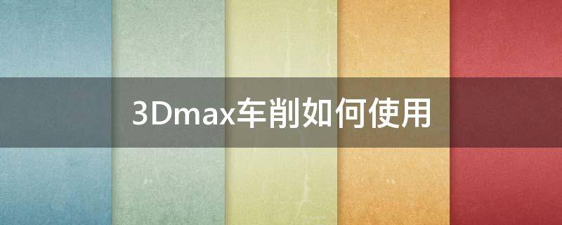 3Dmax车削如何使用 3dmax车削建模教程