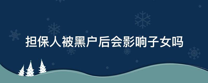 担保人被黑户后会影响子女吗 担保人被黑户后会影响子女吗可以考事业编吗