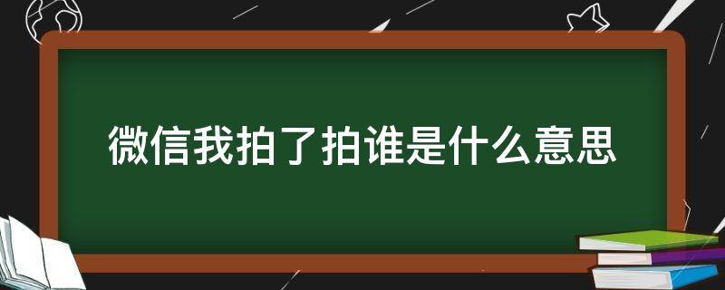 微信我拍了拍谁是什么意思 微信上谁拍了拍我是什么意思