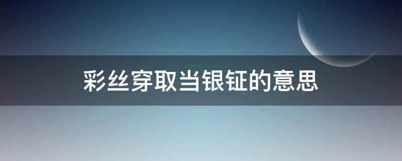 彩丝穿取当银钲的意思 彩丝穿取当银钲的意思当的读音