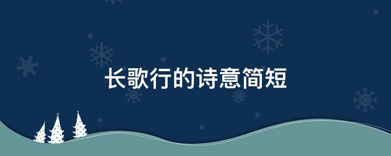 长歌行的诗意简短（长歌行的诗意简短一点20字以内）