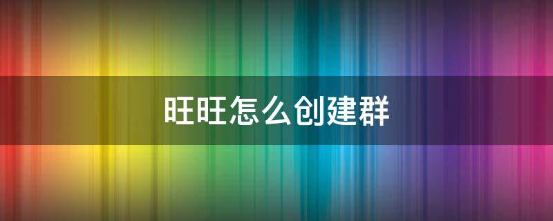 旺旺怎么创建群 怎么加入旺旺群群