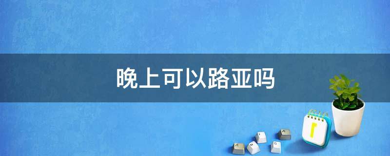 晚上可以路亚吗（淡水鲈鱼晚上可以路亚吗）