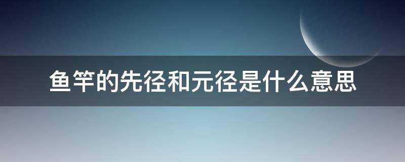 鱼竿的先径和元径是什么意思 鱼竿什么是先径什么是元径